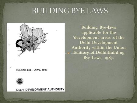 Building Bye-laws applicable for the 'development areas' of the Delhi Development Authority within the Union Tenitory of Delhi-Building Bye-Laws, 1983.