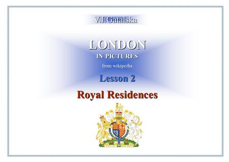 LONDON IN PICTURES from wikipedia Lesson 2 Royal Residences V.I.Gatalska.