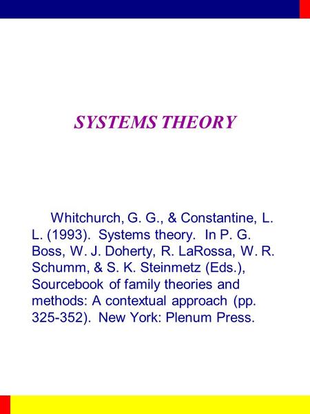 SYSTEMS THEORY Whitchurch, G. G., & Constantine, L. L. (1993). Systems theory. In P. G. Boss, W. J. Doherty, R. LaRossa, W. R. Schumm, & S. K. Steinmetz.