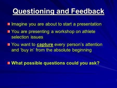 Questioning and Feedback Imagine you are about to start a presentation You are presenting a workshop on athlete selection issues You want to capture every.
