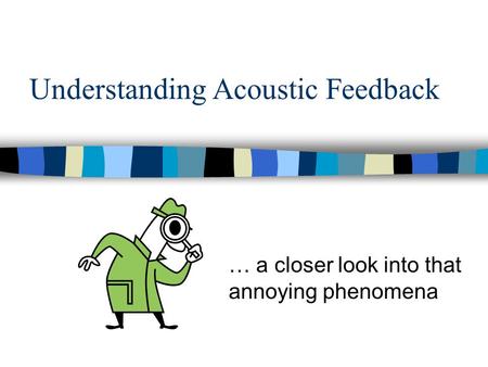 Understanding Acoustic Feedback … a closer look into that annoying phenomena.