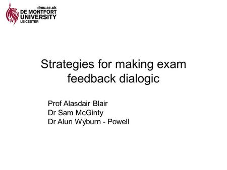 Strategies for making exam feedback dialogic Prof Alasdair Blair Dr Sam McGinty Dr Alun Wyburn - Powell.