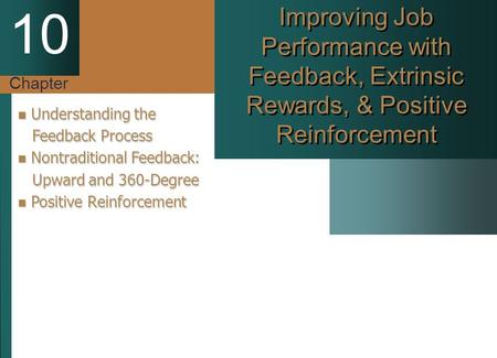 Chapter 10 Improving Job Performance with Feedback, Extrinsic Rewards, & Positive Reinforcement Understanding the Feedback Process Nontraditional Feedback:
