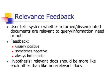 Relevance Feedback User tells system whether returned/disseminated documents are relevant to query/information need or not Feedback: usually positive sometimes.