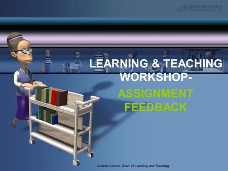 Colleen Connor, Dean of Learning and Teaching LEARNING & TEACHING WORKSHOP- ASSIGNMENT FEEDBACK.