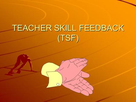 TEACHER SKILL FEEDBACK (TSF) Definition of Feedback Information learners receive about their performance. (Teacher Skill Feedback) TSF maintains student.