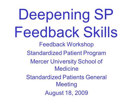 Deepening SP Feedback Skills Feedback Workshop Standardized Patient Program Mercer University School of Medicine Standardized Patients General Meeting.