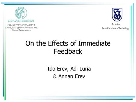 On the Effects of Immediate Feedback Ido Erev, Adi Luria & Annan Erev Technion Israeli Institute of Technology The Max-Wertheimer Minerva Center for Cognitive.