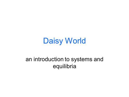 Daisy World an introduction to systems and equilibria.