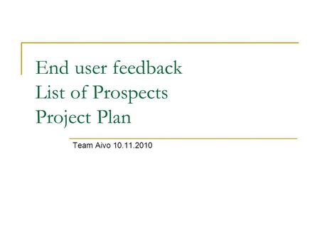 End user feedback List of Prospects Project Plan Team Aivo 10.11.2010.