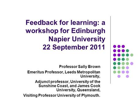 Feedback for learning: a workshop for Edinburgh Napier University 22 September 2011 Professor Sally Brown Emeritus Professor, Leeds Metropolitan University,