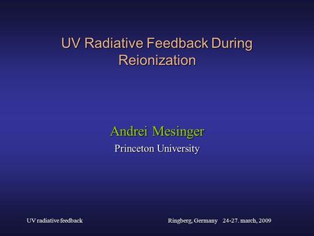 UV radiative feedbackRingberg, Germany 24-27. march, 2009 UV Radiative Feedback During Reionization Andrei Mesinger Princeton University.