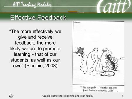 Acadia Institute for Teaching and Technology1 The more effectively we give and receive feedback, the more likely we are to promote learning - that of our.