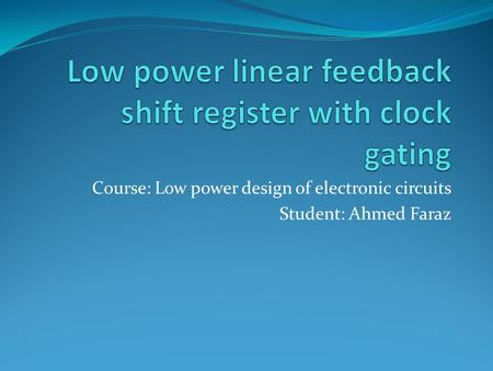 Course: Low power design of electronic circuits Student: Ahmed Faraz.