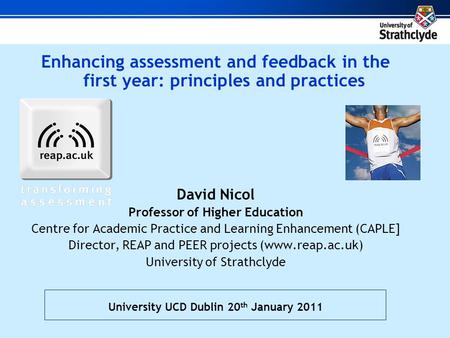 Enhancing assessment and feedback in the first year: principles and practices David Nicol Professor of Higher Education Centre for Academic Practice and.