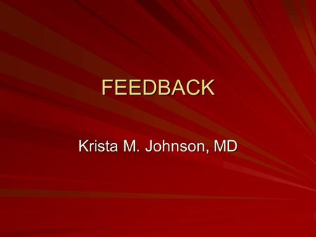 FEEDBACK Krista M. Johnson, MD. Overview Definition Examples of feedback Characteristics of effective feedback Skill practice.