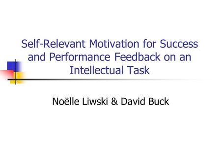 Self-Relevant Motivation for Success and Performance Feedback on an Intellectual Task Noëlle Liwski & David Buck.