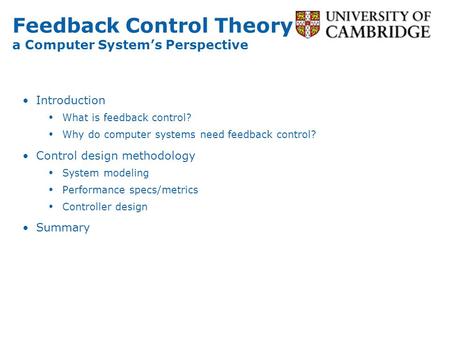 Feedback Control Theory a Computer Systems Perspective Introduction What is feedback control? Why do computer systems need feedback control? Control design.