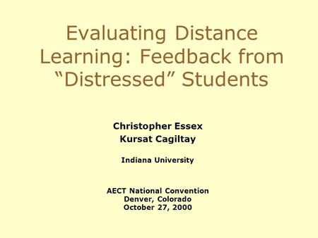 Evaluating Distance Learning: Feedback from Distressed Students Christopher Essex Kursat Cagiltay Indiana University AECT National Convention Denver, Colorado.