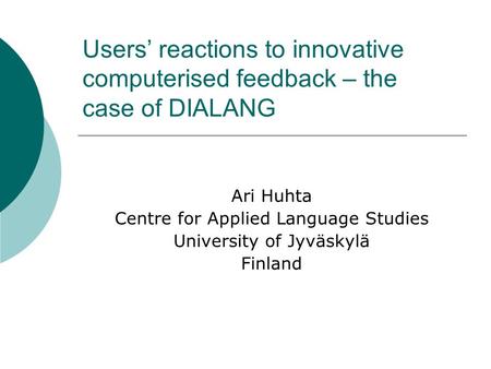 Users reactions to innovative computerised feedback – the case of DIALANG Ari Huhta Centre for Applied Language Studies University of Jyväskylä Finland.