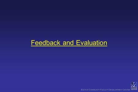 ©2004 Community Faculty Development Center Feedback and Evaluation.