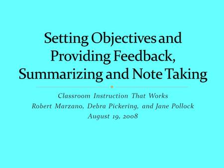 Classroom Instruction That Works Robert Marzano, Debra Pickering, and Jane Pollock August 19, 2008.
