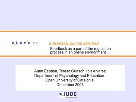 EUROPEAN ONLINE SEMINAR Feedback as a part of the regulation process in an online environment Anna Espasa, Teresa Guasch, Ibis Alvarez Department of Psychology.