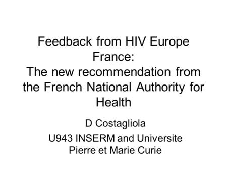 Feedback from HIV Europe France: The new recommendation from the French National Authority for Health D Costagliola U943 INSERM and Universite Pierre et.