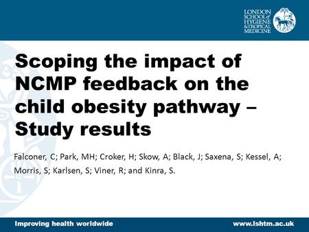 Scoping the impact of NCMP feedback on the child obesity pathway – Study results Falconer, C; Park, MH; Croker, H; Skow, A; Black, J; Saxena, S; Kessel,