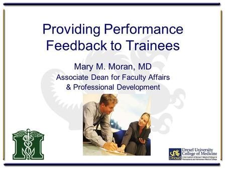 Providing Performance Feedback to Trainees Mary M. Moran, MD Associate Dean for Faculty Affairs & Professional Development.