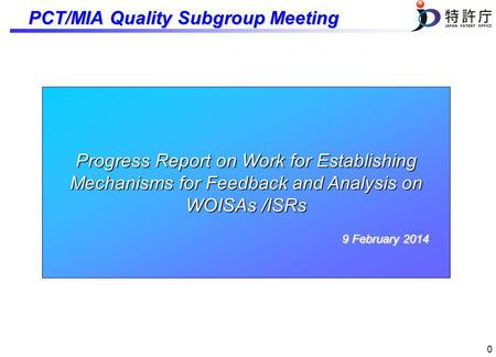0 Progress Report on Work for Establishing Mechanisms for Feedback and Analysis on WOISAs /ISRs 9 February 2014 PCT/MIA Quality Subgroup Meeting.