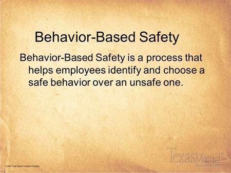 Behavior-Based Safety Behavior-Based Safety is a process that helps employees identify and choose a safe behavior over an unsafe one.