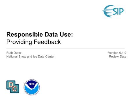 Responsible Data Use: Providing Feedback Ruth Duerr National Snow and Ice Data Center Version 0.1.0 Review Date.