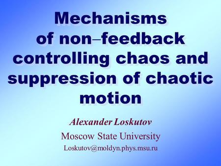 Mechanisms of non feedback controlling chaos and suppression of chaotic motion Alexander Loskutov Moscow State University