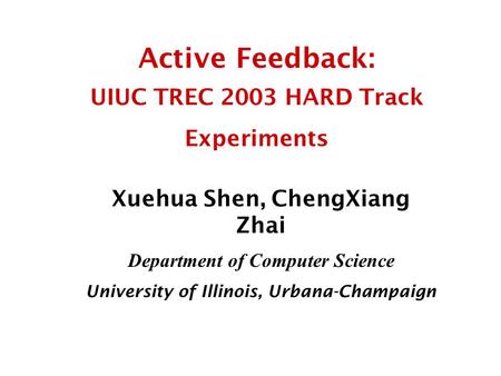 Active Feedback: UIUC TREC 2003 HARD Track Experiments Xuehua Shen, ChengXiang Zhai Department of Computer Science University of Illinois, Urbana-Champaign.