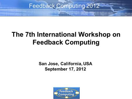 The 7th International Workshop on Feedback Computing San Jose, California, USA September 17, 2012 Feedback Computing 2012.