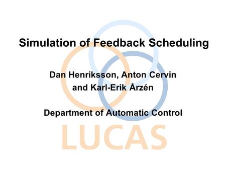Simulation of Feedback Scheduling Dan Henriksson, Anton Cervin and Karl-Erik Årzén Department of Automatic Control.