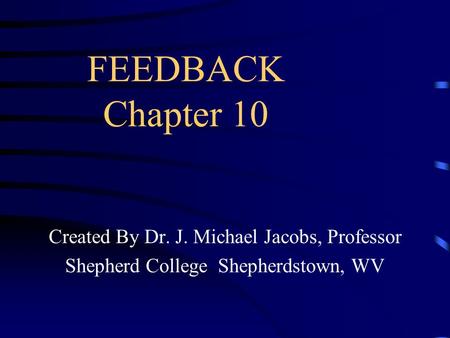 FEEDBACK Chapter 10 Created By Dr. J. Michael Jacobs, Professor Shepherd College Shepherdstown, WV.