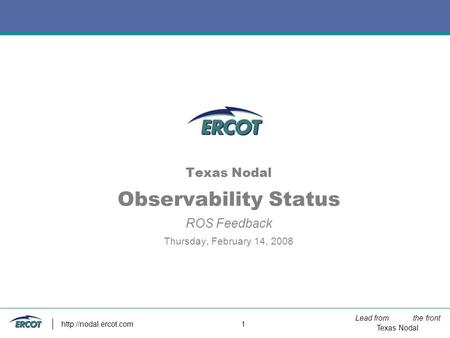 Lead from the front Texas Nodal  1 Texas Nodal Observability Status ROS Feedback Thursday, February 14, 2008.