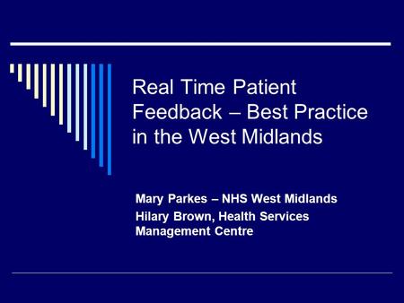 Real Time Patient Feedback – Best Practice in the West Midlands Mary Parkes – NHS West Midlands Hilary Brown, Health Services Management Centre.