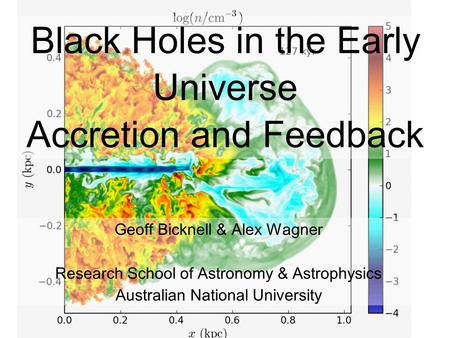 1 Black Holes in the Early Universe Accretion and Feedback Geoff Bicknell & Alex Wagner Research School of Astronomy & Astrophysics Australian National.