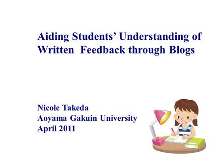 Aiding Students Understanding of Written Feedback through Blogs Nicole Takeda Aoyama Gakuin University April 2011.