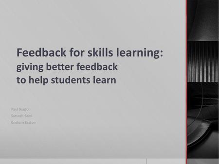 Feedback for skills learning: giving better feedback to help students learn Paul Booton Sarvesh Saini Graham Easton.
