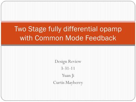 Design Review 3-31-11 Yuan Ji Curtis Mayberry Two Stage fully differential opamp with Common Mode Feedback.