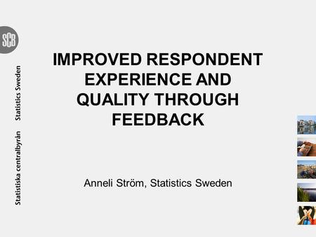 IMPROVED RESPONDENT EXPERIENCE AND QUALITY THROUGH FEEDBACK Anneli Ström, Statistics Sweden.