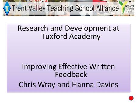 Research and Development at Tuxford Academy Improving Effective Written Feedback Chris Wray and Hanna Davies Research and Development at Tuxford Academy.
