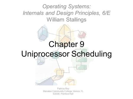 Chapter 9 Uniprocessor Scheduling Operating Systems: Internals and Design Principles, 6/E William Stallings Patricia Roy Manatee Community College, Venice,