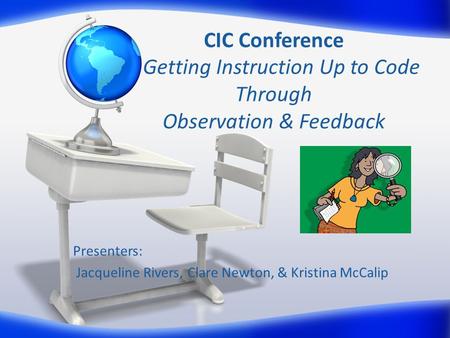 CIC Conference Getting Instruction Up to Code Through Observation & Feedback Presenters: Jacqueline Rivers, Clare Newton, & Kristina McCalip.