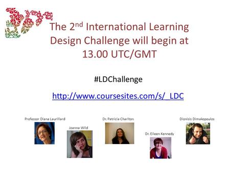 The 2 nd International Learning Design Challenge will begin at 13.00 UTC/GMT Professor Diana LaurillardDr. Patricia Charlton.