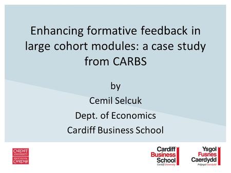 Enhancing formative feedback in large cohort modules: a case study from CARBS by Cemil Selcuk Dept. of Economics Cardiff Business School.